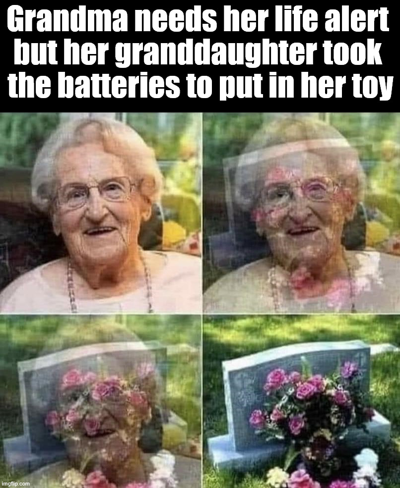 Life alert | Grandma needs her life alert 
but her granddaughter took 
the batteries to put in her toy | image tagged in dark humor | made w/ Imgflip meme maker