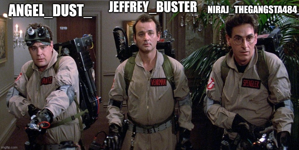 ghostbusters | JEFFREY_BUSTER; NIRAJ_THEGANGSTA484; ANGEL_DUST_ | image tagged in ghostbusters | made w/ Imgflip meme maker