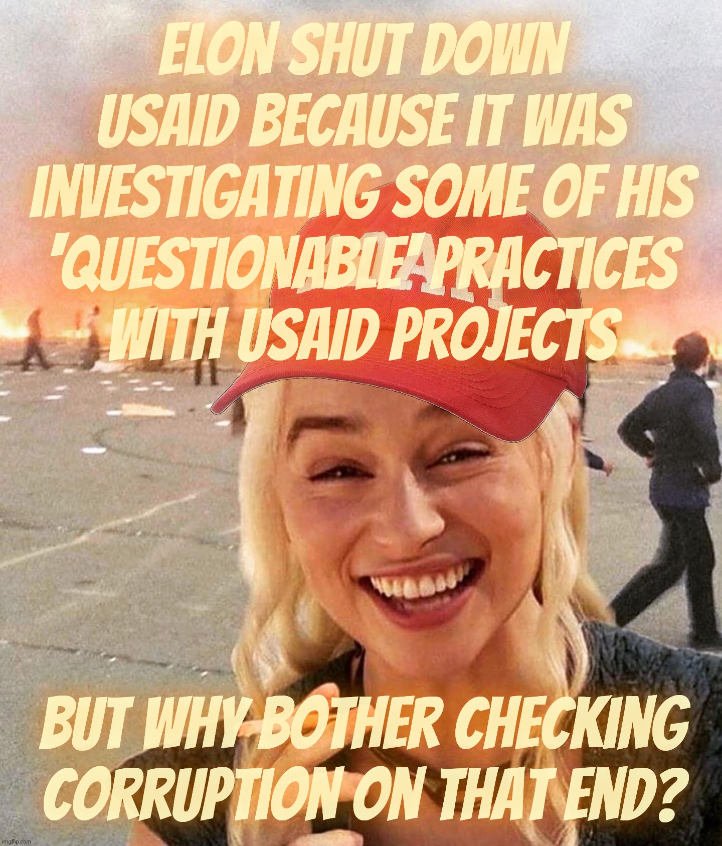 Elon nixing agencies and agents investigating him or just standing in the way of his government funded businesses somehow | Elon shut down USAID because it was investigating some of his
'questionable' practices
with USAID projects; But why bother checking corruption on that end? | image tagged in disaster smoker girl maga edition,elon musk,doge,conflict of interest,corruption,conservative hypocrisy | made w/ Imgflip meme maker