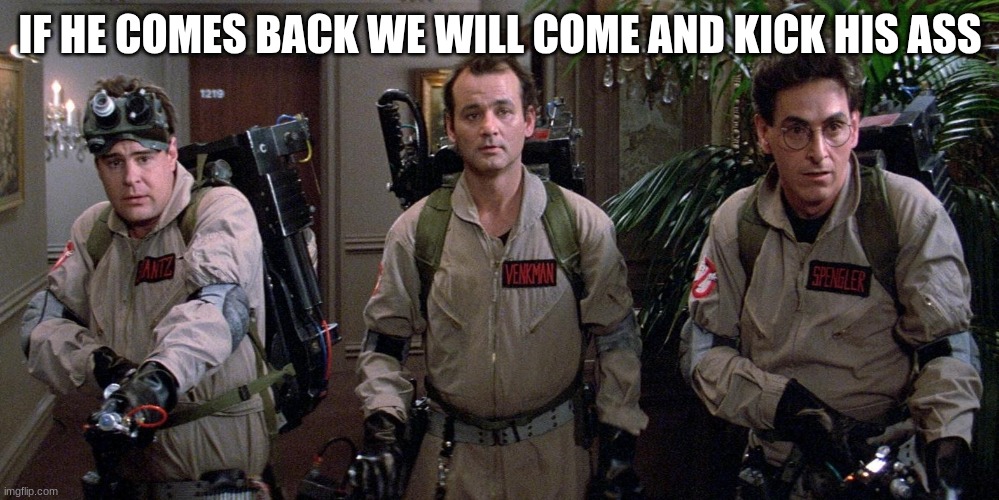 ghostbusters | IF HE COMES BACK WE WILL COME AND KICK HIS ASS | image tagged in ghostbusters | made w/ Imgflip meme maker