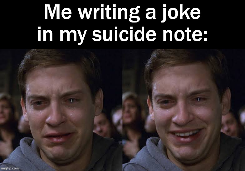 Leave them laughing | Me writing a joke in my suicide note: | image tagged in toby maguire crying and laughing | made w/ Imgflip meme maker