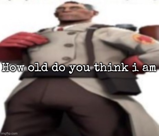 Ze medic | How old do you think i am | image tagged in ze medic,msmg | made w/ Imgflip meme maker