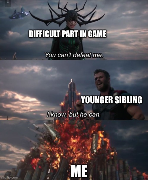 for real | DIFFICULT PART IN GAME; YOUNGER SIBLING; ME | image tagged in you can't defeat me | made w/ Imgflip meme maker