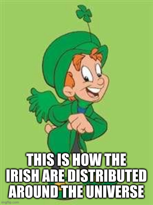 Lucky | THIS IS HOW THE IRISH ARE DISTRIBUTED AROUND THE UNIVERSE | image tagged in lucky | made w/ Imgflip meme maker