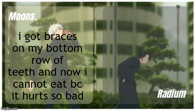 Moons. & Radium temp. | i got braces on my bottom row of teeth and now i cannot eat bc it hurts so bad | image tagged in moons radium temp | made w/ Imgflip meme maker