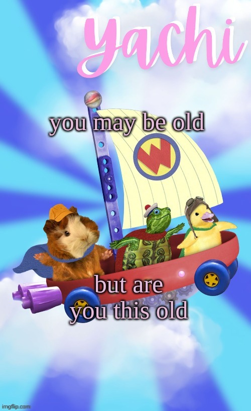 Yachis wonder pet temp (thank you Disco) | you may be old; but are you this old | image tagged in yachis wonder pet temp thank you disco | made w/ Imgflip meme maker