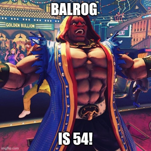 How? | BALROG; IS 54! | image tagged in street fighter,gaming,memes | made w/ Imgflip meme maker