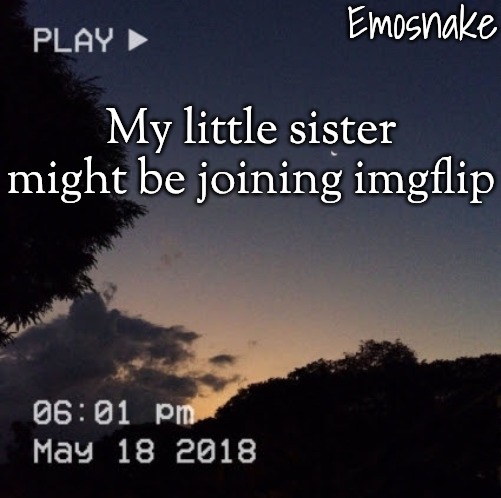 Emosnake's dreamy temp | My little sister might be joining imgflip | image tagged in emosnake's dreamy temp | made w/ Imgflip meme maker