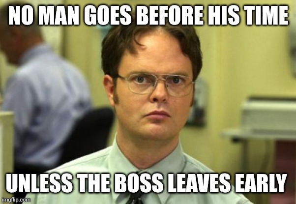 Boss | NO MAN GOES BEFORE HIS TIME; UNLESS THE BOSS LEAVES EARLY | image tagged in memes,dwight schrute,funny memes | made w/ Imgflip meme maker