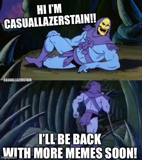 Hi I’m CasualLazerStain!! | HI I’M CASUALLAZERSTAIN!! CASUALLAZERSTAIN; I’LL BE BACK WITH MORE MEMES SOON! | image tagged in skeletor disturbing facts | made w/ Imgflip meme maker