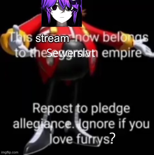 This stream now belongs to the eggman empire | Sewerslvt; ? | image tagged in this stream now belongs to the eggman empire | made w/ Imgflip meme maker