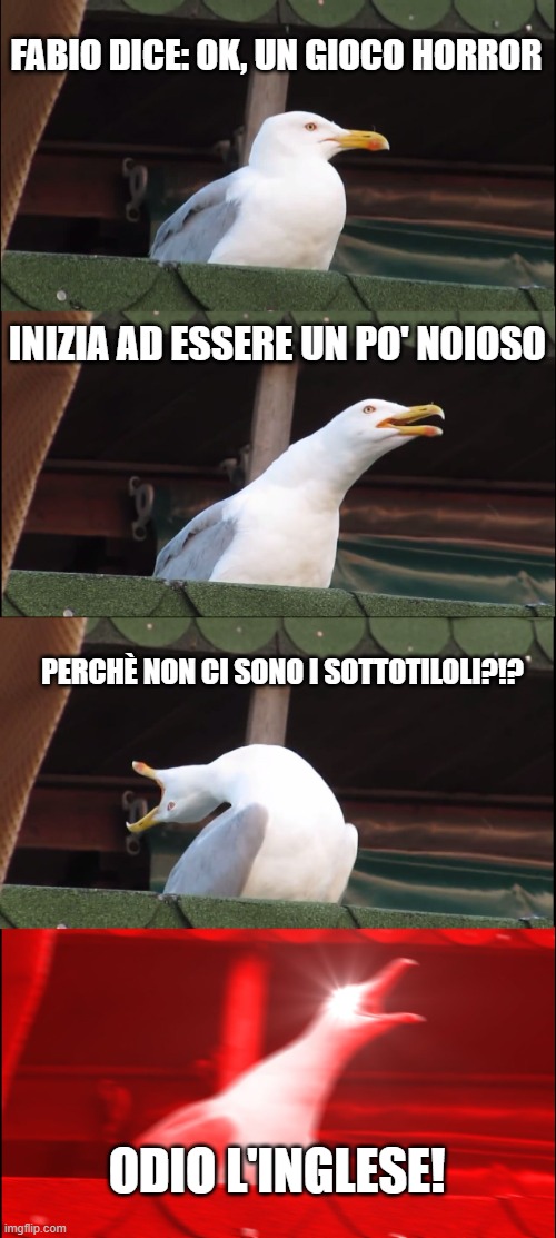 Inhaling Seagull Meme | FABIO DICE: OK, UN GIOCO HORROR; INIZIA AD ESSERE UN PO' NOIOSO; PERCHÈ NON CI SONO I SOTTOTILOLI?!? ODIO L'INGLESE! | image tagged in memes,inhaling seagull | made w/ Imgflip meme maker
