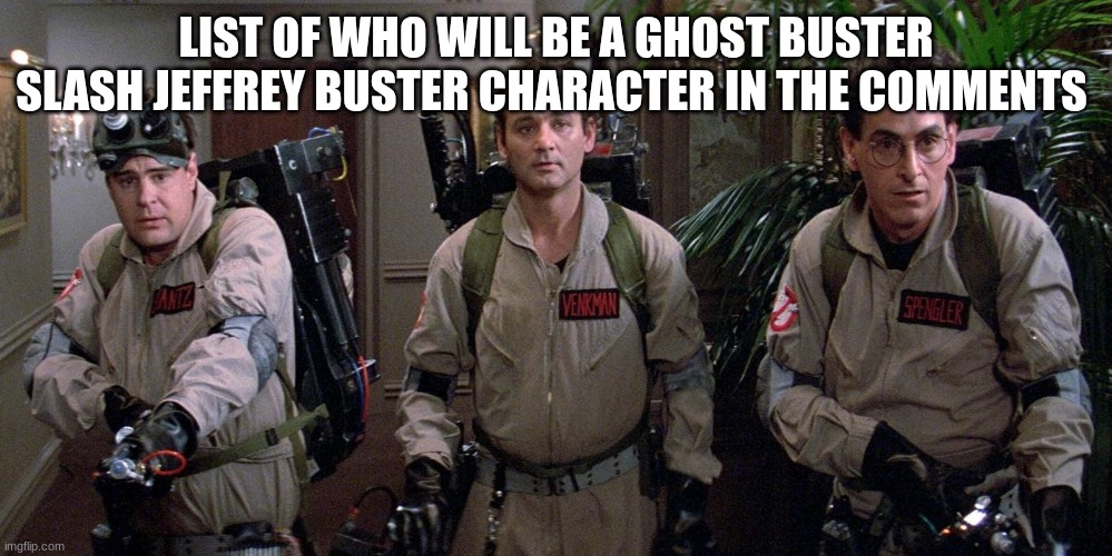 ghostbusters | LIST OF WHO WILL BE A GHOST BUSTER SLASH JEFFREY BUSTER CHARACTER IN THE COMMENTS | image tagged in ghostbusters | made w/ Imgflip meme maker