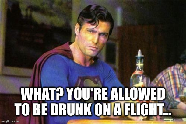 Drunk Superman | WHAT? YOU'RE ALLOWED TO BE DRUNK ON A FLIGHT... | image tagged in drunk superman | made w/ Imgflip meme maker