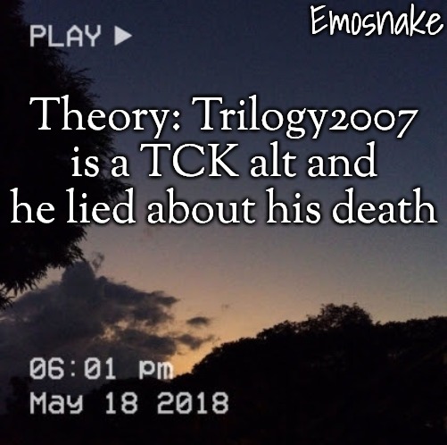 Emosnake's dreamy temp | Theory: Trilogy2007 is a TCK alt and he lied about his death | image tagged in emosnake's dreamy temp | made w/ Imgflip meme maker