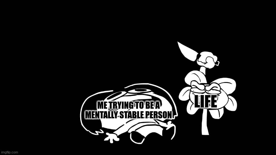 E | LIFE; ME TRYING TO BE A MENTALLY STABLE PERSON | image tagged in life | made w/ Imgflip meme maker