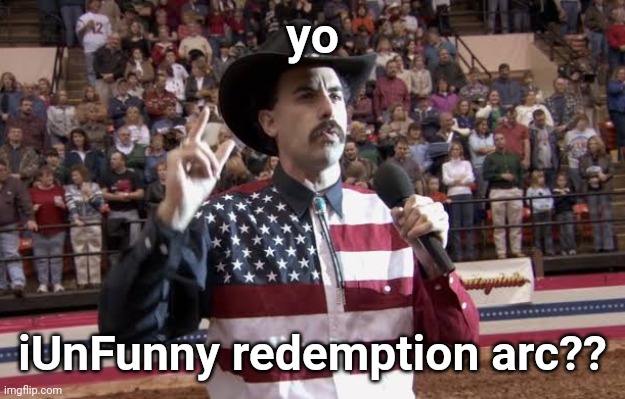 am i unbecoming hated? | yo; iUnFunny redemption arc?? | image tagged in borat in america flag shirt | made w/ Imgflip meme maker