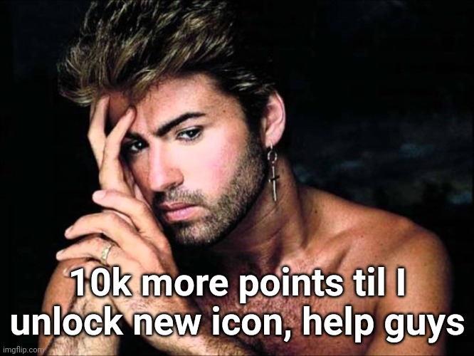 George Michael  | 10k more points til I unlock new icon, help guys | image tagged in george michael | made w/ Imgflip meme maker