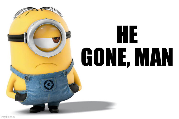 Stuart Minion | HE GONE, MAN | image tagged in stuart minion | made w/ Imgflip meme maker