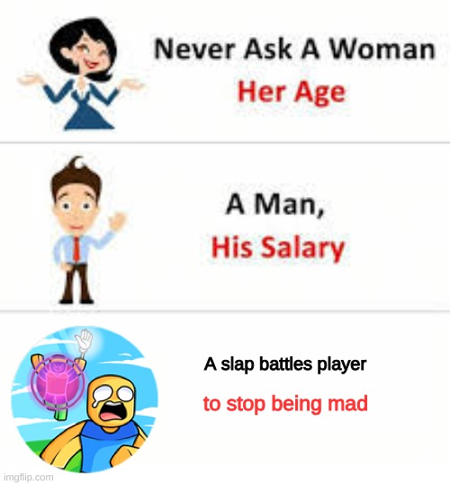 Never ask a woman her age | A slap battles player; to stop being mad | image tagged in never ask a woman her age | made w/ Imgflip meme maker