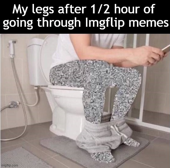 Legs are asleep | My legs after 1/2 hour of 
going through Imgflip memes | image tagged in imgflip | made w/ Imgflip meme maker