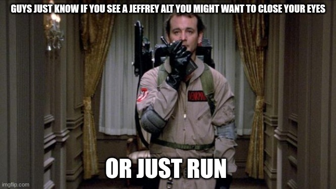 Dr. Peter Venkman | GUYS JUST KNOW IF YOU SEE A JEFFREY ALT YOU MIGHT WANT TO CLOSE YOUR EYES; OR JUST RUN | image tagged in dr peter venkman | made w/ Imgflip meme maker