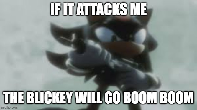 Shadow the hedgehog with a gun | IF IT ATTACKS ME THE BLICKEY WILL GO BOOM BOOM | image tagged in shadow the hedgehog with a gun | made w/ Imgflip meme maker