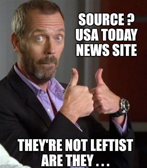 Dr. House | SOURCE ?
USA TODAY NEWS SITE THEY'RE NOT LEFTIST
ARE THEY . . . | image tagged in dr house | made w/ Imgflip meme maker