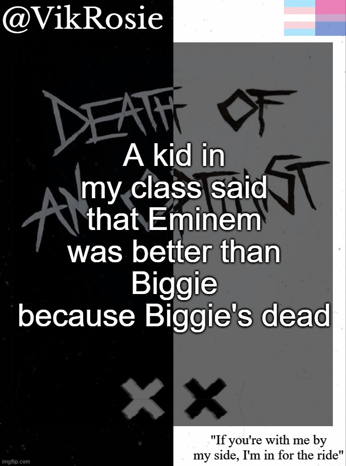 he also said that eminem "drops banger after banger" like his recent albums weren't Kamikaze Revival MTBMB and TDOSS | A kid in my class said that Eminem was better than Biggie because Biggie's dead | image tagged in rose's grandson temp | made w/ Imgflip meme maker