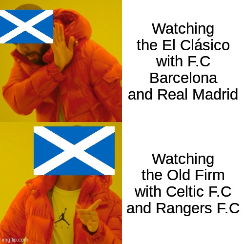 Drake Hotline Bling | Watching the El Clásico with F.C Barcelona and Real Madrid; Watching the Old Firm with Celtic F.C and Rangers F.C | image tagged in memes,drake hotline bling | made w/ Imgflip meme maker