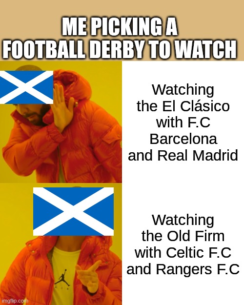 Drake Hotline Bling | ME PICKING A FOOTBALL DERBY TO WATCH; Watching the El Clásico with F.C Barcelona and Real Madrid; Watching the Old Firm with Celtic F.C and Rangers F.C | image tagged in memes,drake hotline bling | made w/ Imgflip meme maker