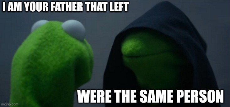 father | I AM YOUR FATHER THAT LEFT; WERE THE SAME PERSON | image tagged in memes,evil kermit | made w/ Imgflip meme maker