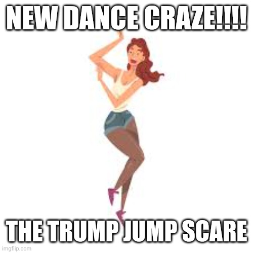 Trump Dance | NEW DANCE CRAZE!!!! THE TRUMP JUMP SCARE | image tagged in donald trump approves | made w/ Imgflip meme maker