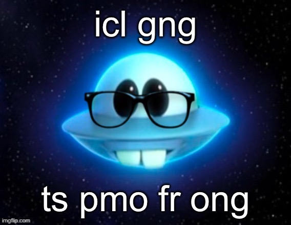 cryptic messages | icl gng; ts pmo fr ong | image tagged in nerd ufo | made w/ Imgflip meme maker