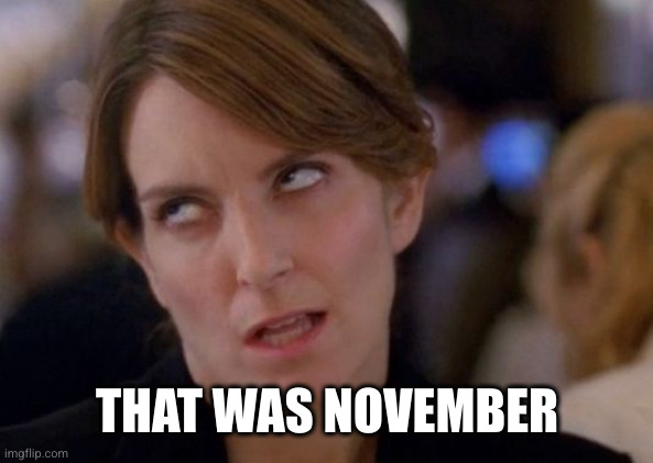 Tina Fey Eyeroll | THAT WAS NOVEMBER | image tagged in tina fey eyeroll | made w/ Imgflip meme maker