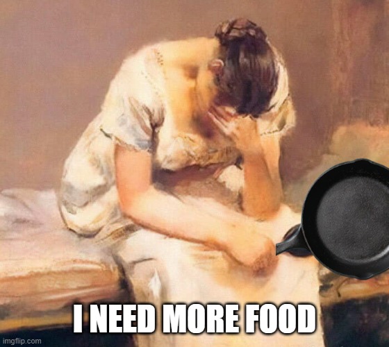 sad | I NEED MORE FOOD | image tagged in sad | made w/ Imgflip meme maker