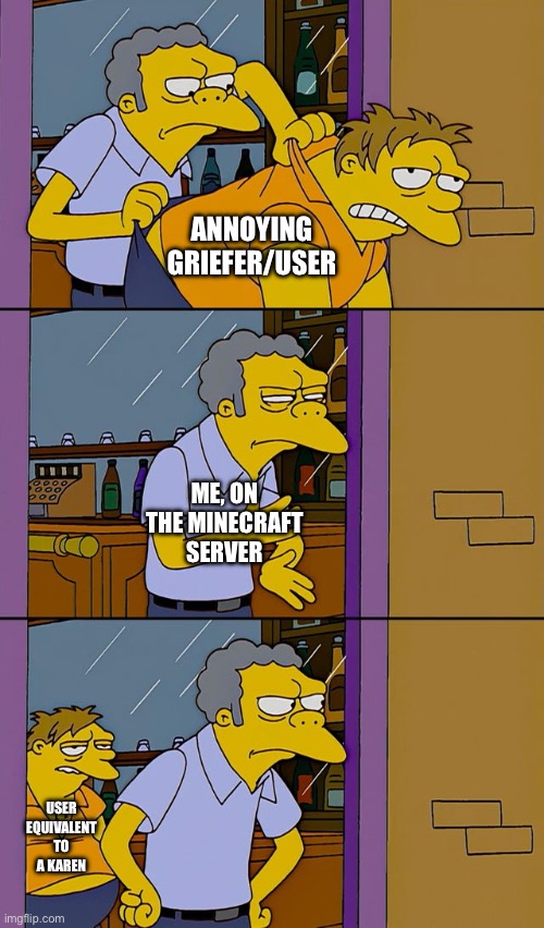 Griefers | ANNOYING GRIEFER/USER; ME, ON THE MINECRAFT SERVER; USER EQUIVALENT TO A KAREN | image tagged in moe throws barney | made w/ Imgflip meme maker