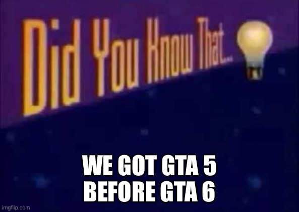 title | WE GOT GTA 5
BEFORE GTA 6 | image tagged in did you know that | made w/ Imgflip meme maker