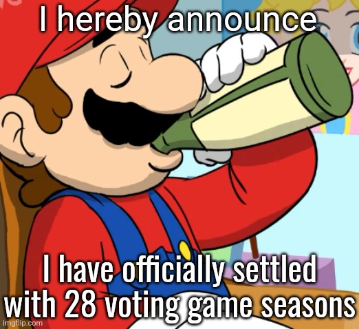mario drinking | I hereby announce; I have officially settled with 28 voting game seasons | image tagged in mario drinking | made w/ Imgflip meme maker