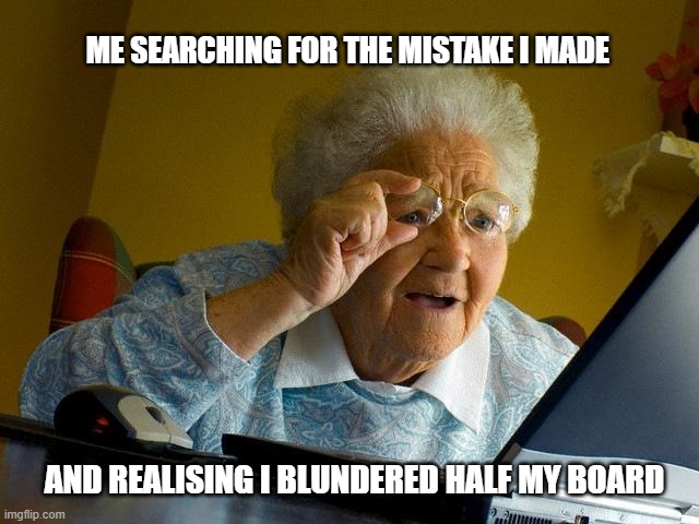 Half board blunder | ME SEARCHING FOR THE MISTAKE I MADE; AND REALISING I BLUNDERED HALF MY BOARD | image tagged in memes,grandma finds the internet,chess,blunder,nerochessacademy | made w/ Imgflip meme maker