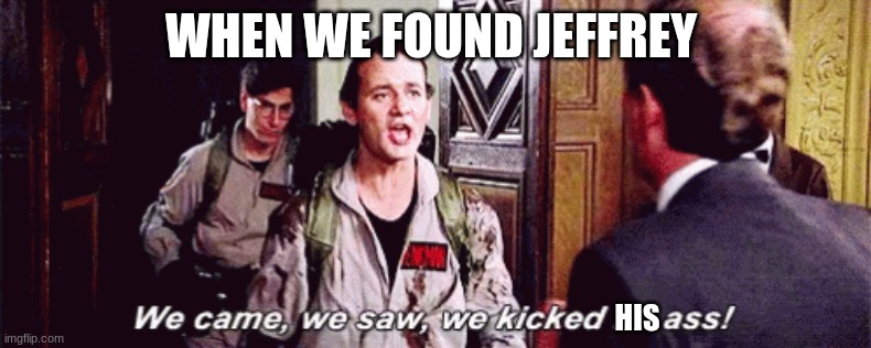 ghostbusters | WHEN WE FOUND JEFFREY; HIS | image tagged in ghostbusters | made w/ Imgflip meme maker