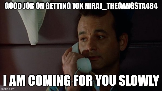 Dr. Peter Venkman | GOOD JOB ON GETTING 10K NIRAJ_THEGANGSTA484; I AM COMING FOR YOU SLOWLY | image tagged in dr peter venkman | made w/ Imgflip meme maker