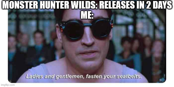 destination: Monhun wilds. Please mind the gap | MONSTER HUNTER WILDS: RELEASES IN 2 DAYS
ME: | image tagged in ladies and gentlemen fasten your seatbelts,monster hunter | made w/ Imgflip meme maker