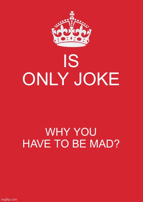 Donnie boy | IS ONLY JOKE; WHY YOU HAVE TO BE MAD? | image tagged in memes,keep calm and carry on red,why are you reading this | made w/ Imgflip meme maker