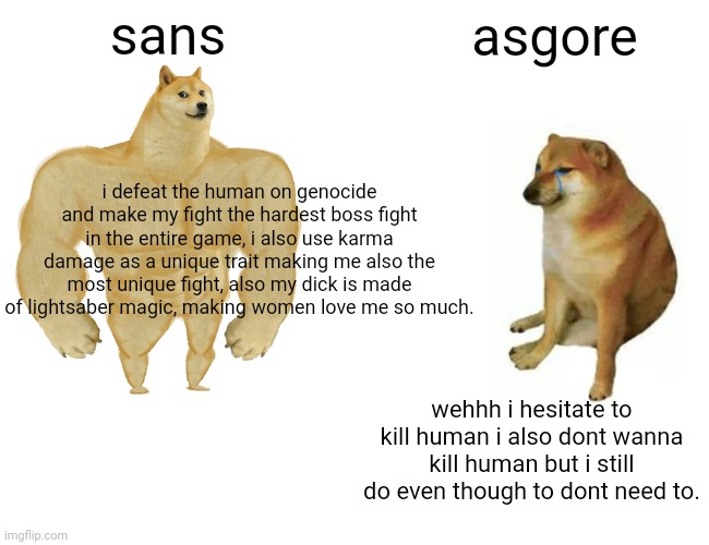 sans asgore i defeat the human on genocide and make my fight the hardest boss fight in the entire game, i also use karma damage as a unique  | image tagged in memes,buff doge vs cheems | made w/ Imgflip meme maker