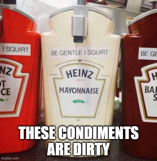 Dirty | THESE CONDIMENTS ARE DIRTY | image tagged in unsee juice | made w/ Imgflip meme maker