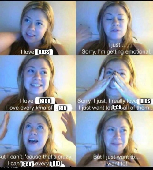 I love | KIDS KIDS KID KIDS F*CK F*CK KID | image tagged in i love | made w/ Imgflip meme maker