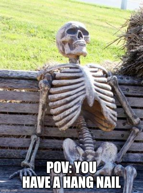 Waiting Skeleton | POV: YOU HAVE A HANG NAIL | image tagged in memes,waiting skeleton | made w/ Imgflip meme maker