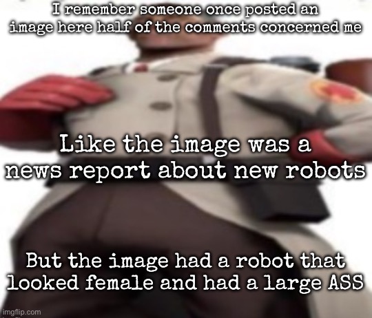Idfk if the image is still up | I remember someone once posted an image here half of the comments concerned me; Like the image was a news report about new robots; But the image had a robot that looked female and had a large ASS | image tagged in ze medic,msmg | made w/ Imgflip meme maker