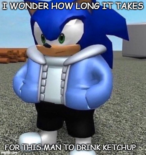 random | I WONDER HOW LONG IT TAKES; FOR THIS MAN TO DRINK KETCHUP | image tagged in sonic sans undertale | made w/ Imgflip meme maker